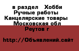  в раздел : Хобби. Ручные работы » Канцелярские товары . Московская обл.,Реутов г.